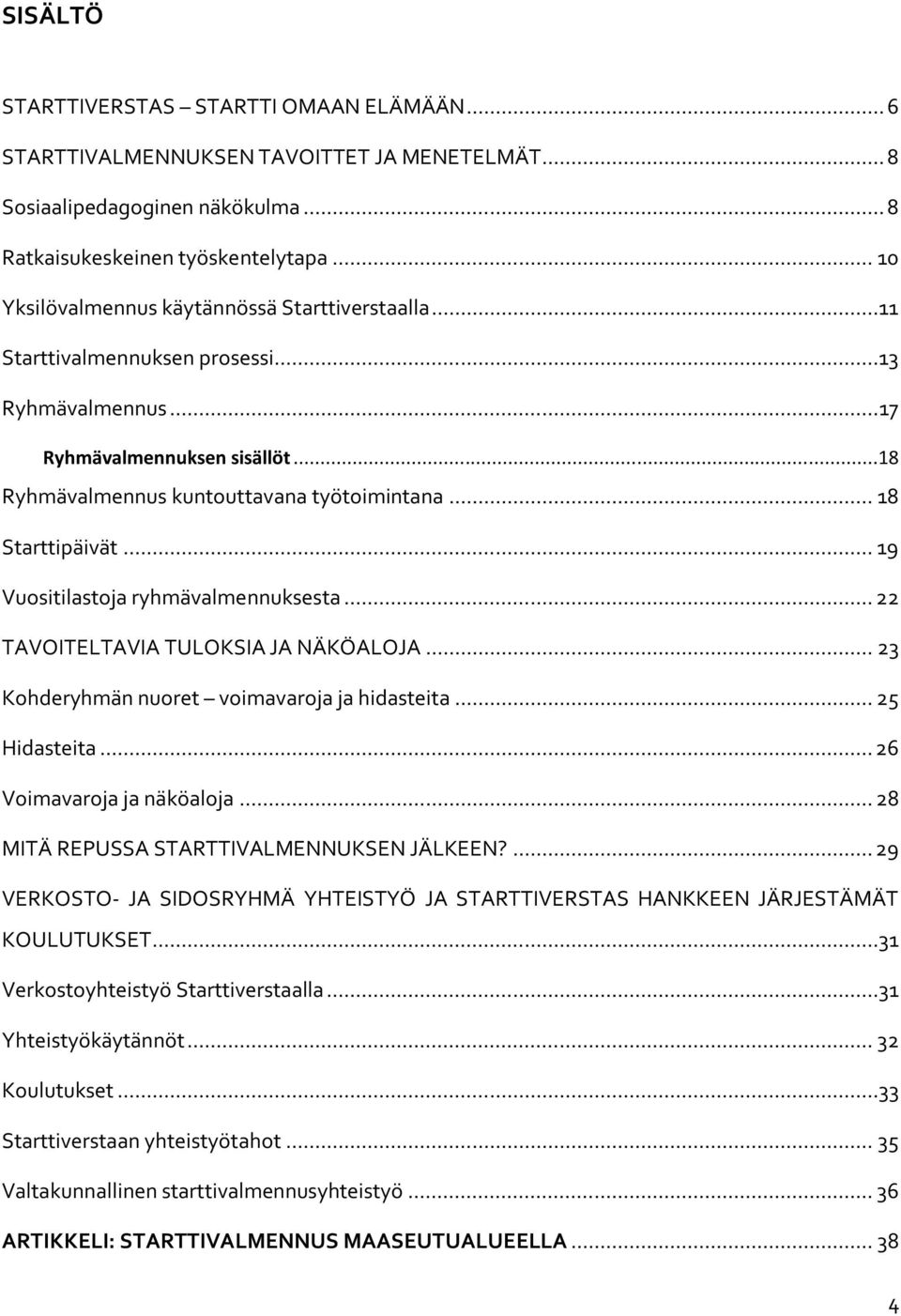 .. 18 Starttipäivät... 19 Vuositilastoja ryhmävalmennuksesta... 22 TAVOITELTAVIA TULOKSIA JA NÄKÖALOJA... 23 Kohderyhmän nuoret voimavaroja ja hidasteita... 25 Hidasteita... 26 Voimavaroja ja näköaloja.