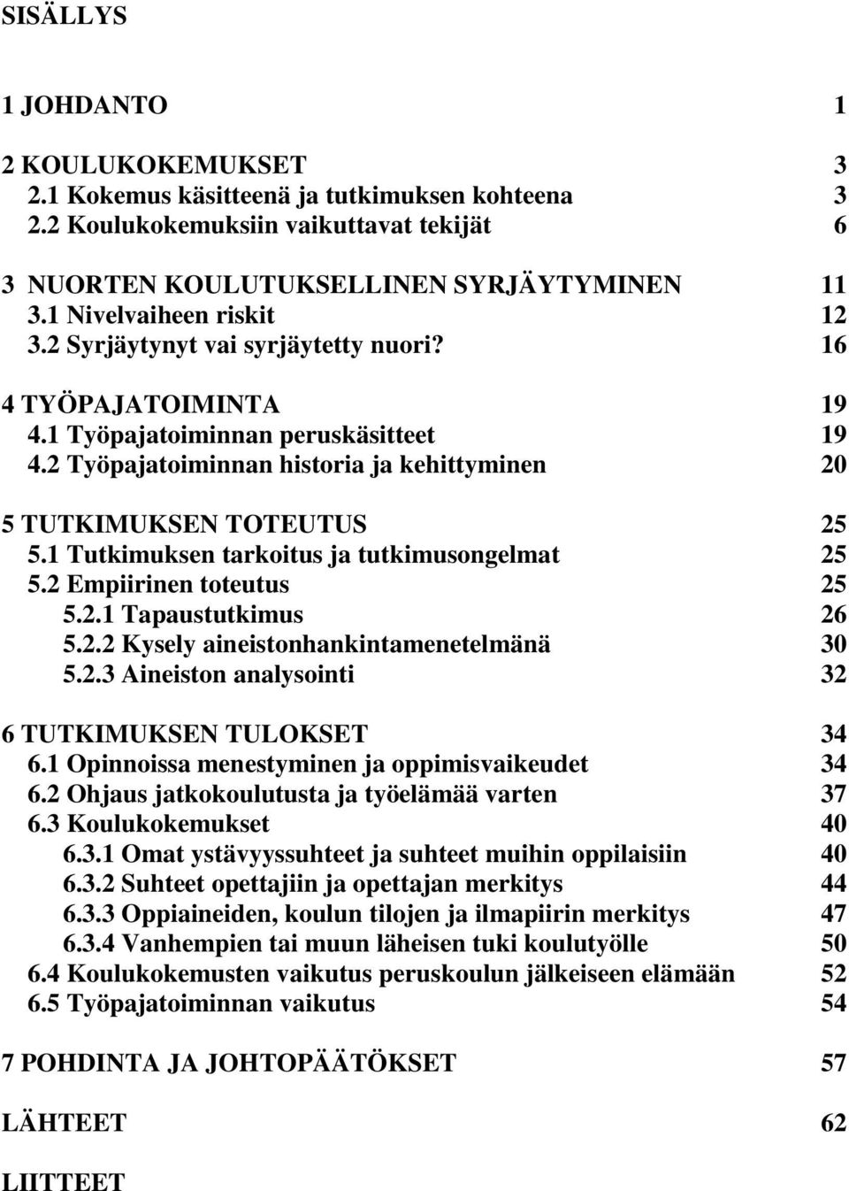 2 Työpajatoiminnan historia ja kehittyminen 20 5 TUTKIMUKSEN TOTEUTUS 25 5.1 Tutkimuksen tarkoitus ja tutkimusongelmat 25 5.2 Empiirinen toteutus 25 5.2.1 Tapaustutkimus 26 5.2.2 Kysely aineistonhankintamenetelmänä 30 5.