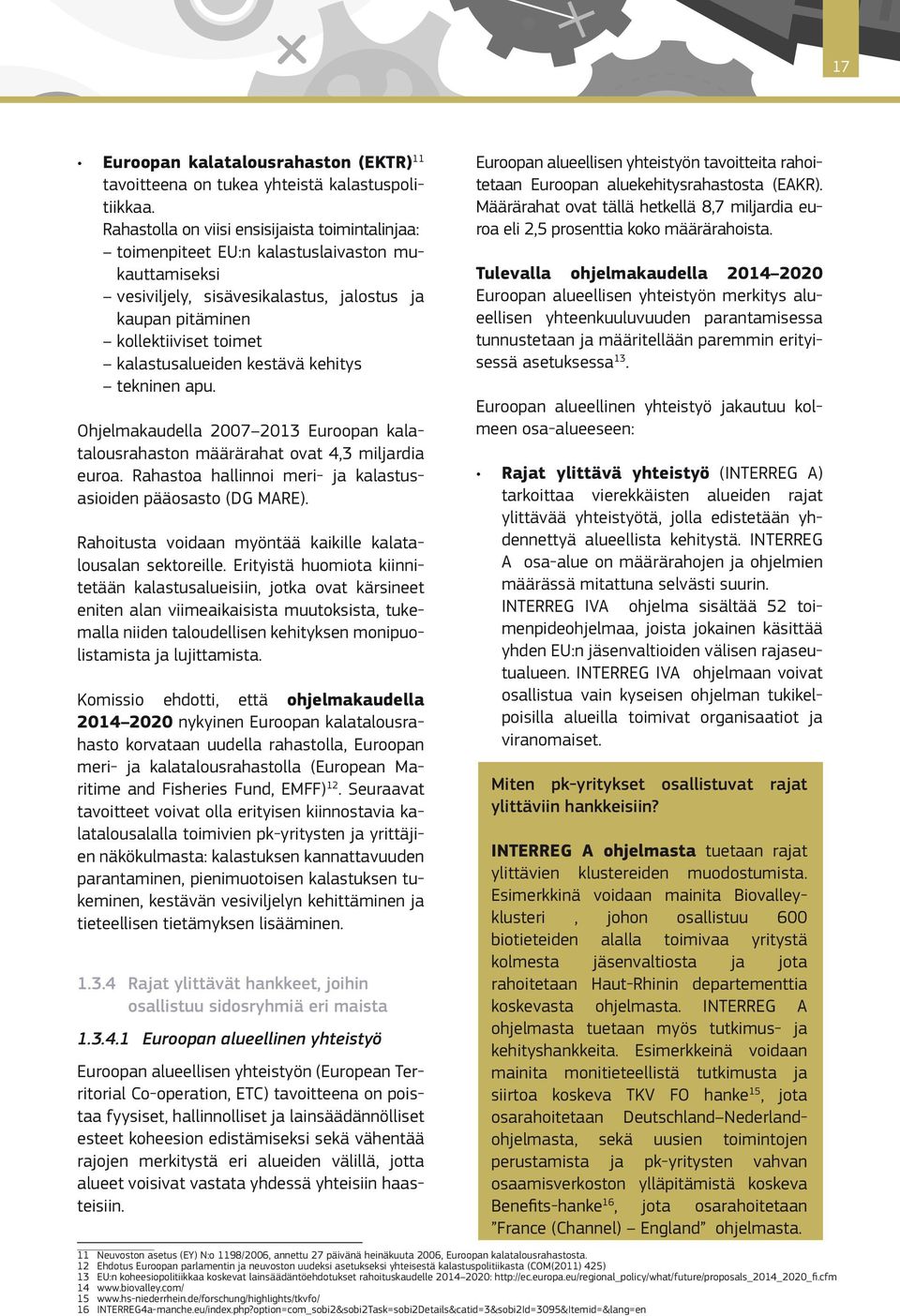 kestävä kehitys tekninen apu. Ohjelmakaudella 2007 2013 Euroopan kalatalousrahaston määrärahat ovat 4,3 miljardia euroa. Rahastoa hallinnoi meri- ja kalastusasioiden pääosasto (DG MARE).