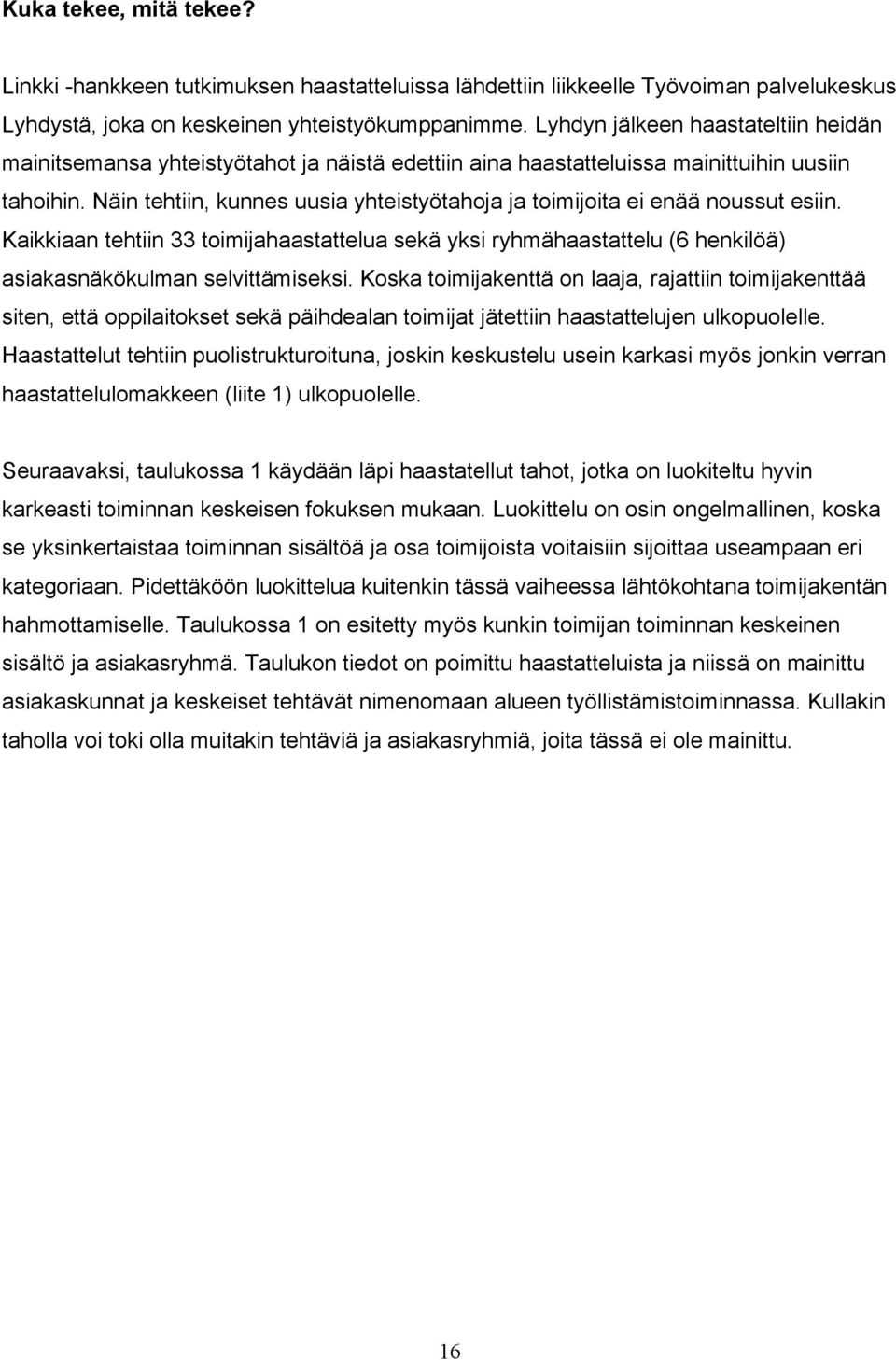 Näin tehtiin, kunnes uusia yhteistyötahoja ja toimijoita ei enää noussut esiin. Kaikkiaan tehtiin 33 toimijahaastattelua sekä yksi ryhmähaastattelu (6 henkilöä) asiakasnäkökulman selvittämiseksi.