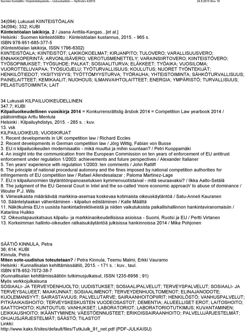 ISBN 978-951-685-377-5 (Kiinteistöalan lakikirja, ISSN 1796-6302) KIINTEISTÖALA; KIINTEISTÖT; LAKIKOKOELMAT; KIRJANPITO; TULOVERO; VARALLISUUSVERO; ENNAKKOPERINTÄ; ARVONLISÄVERO; VEROTUSMENETTELY;