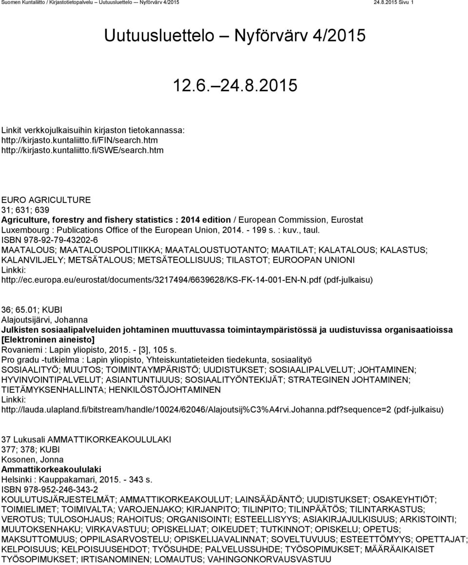 htm EURO AGRICULTURE 31; 631; 639 Agriculture, forestry and fishery statistics : 2014 edition / European Commission, Eurostat Luxembourg : Publications Office of the European Union, 2014. - 199 s.