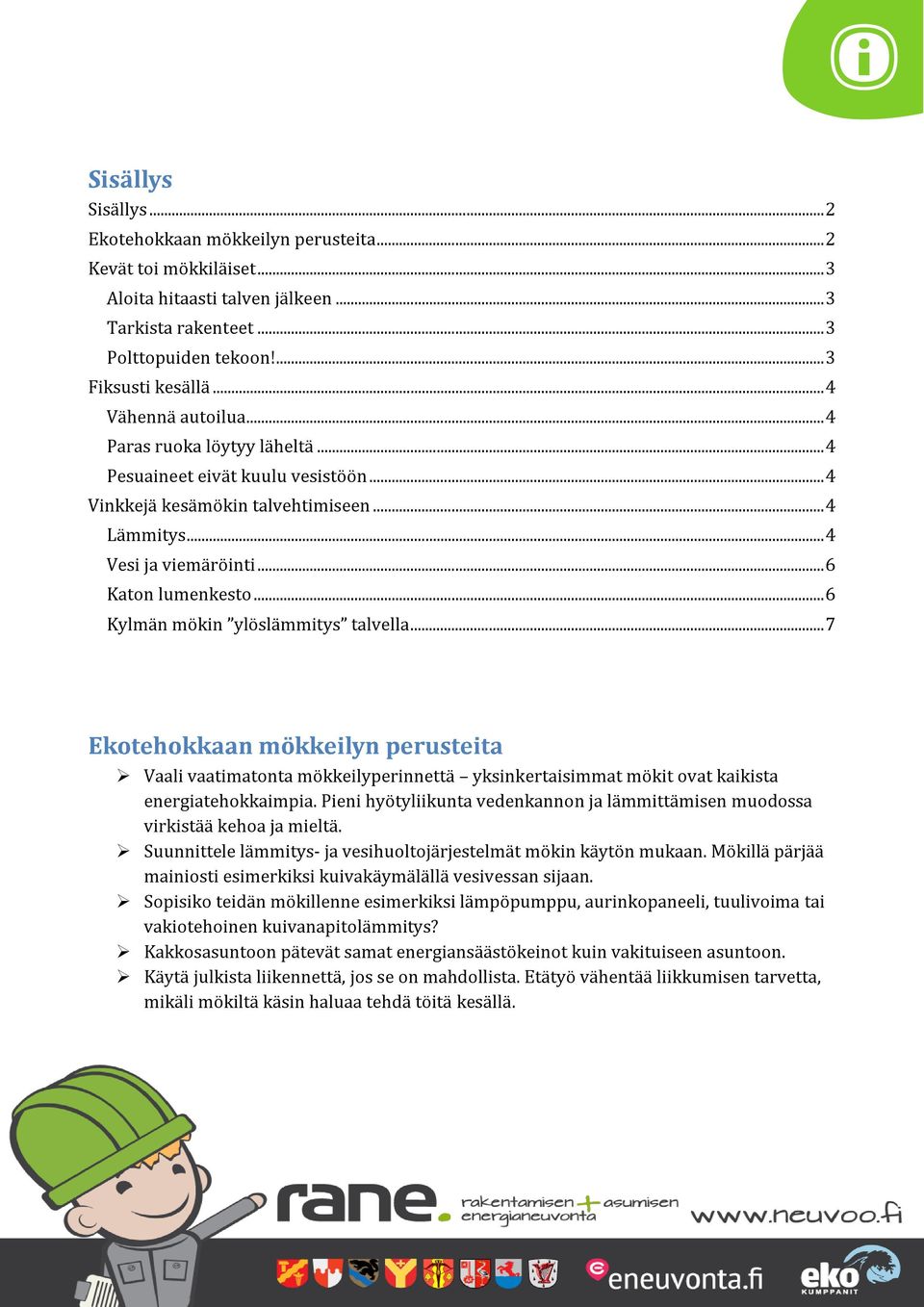 .. 6 Kylmän mökin ylöslämmitys talvella... 7 Vaali vaatimatonta mökkeilyperinnettä yksinkertaisimmat mökit ovat kaikista energiatehokkaimpia.