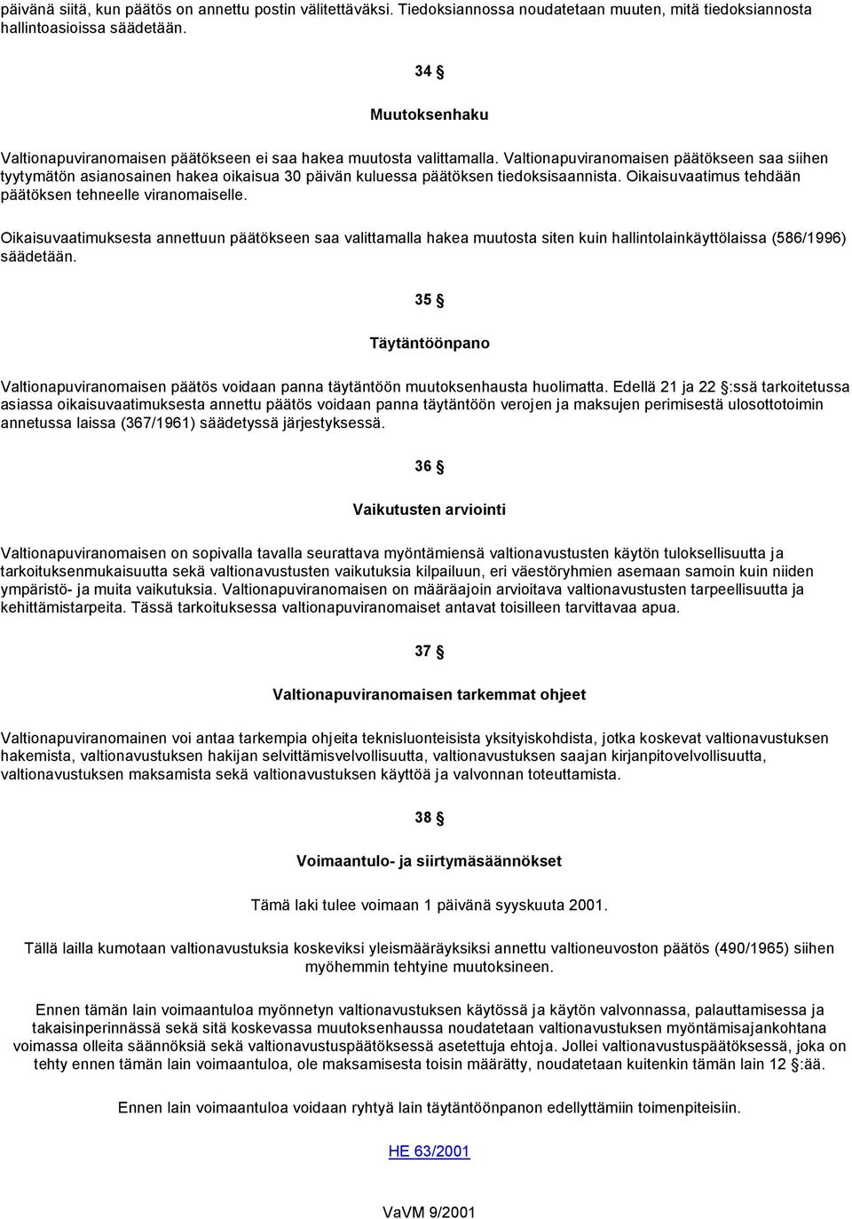 Valtionapuviranomaisen päätökseen saa siihen tyytymätön asianosainen hakea oikaisua 30 päivän kuluessa päätöksen tiedoksisaannista. Oikaisuvaatimus tehdään päätöksen tehneelle viranomaiselle.