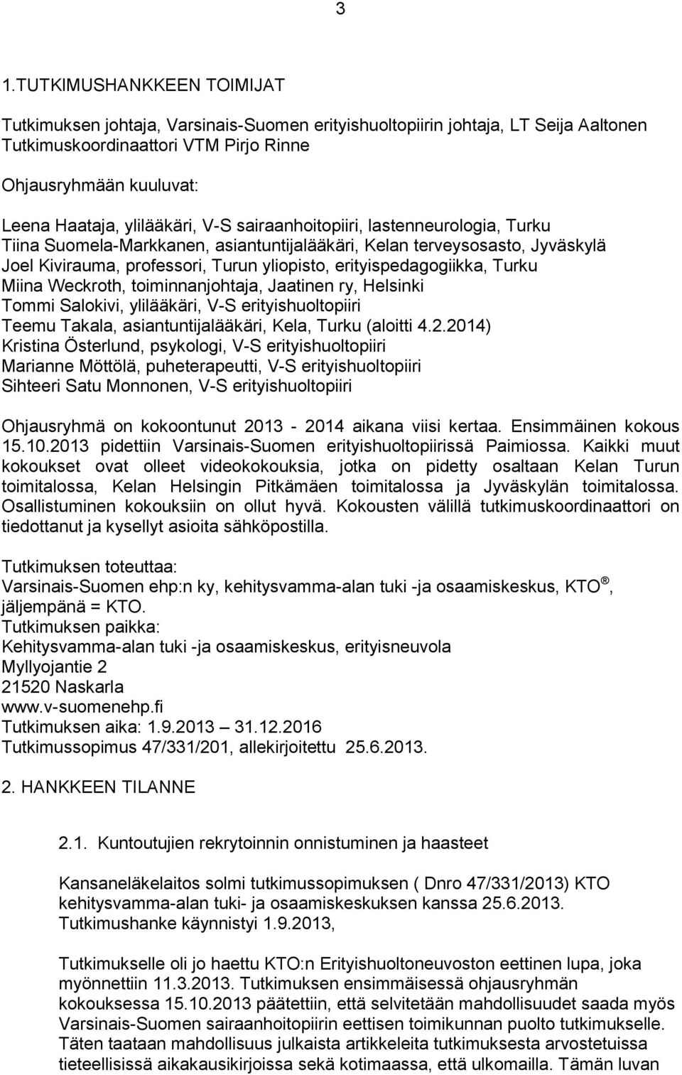 erityispedagogiikka, Turku Miina Weckroth, toiminnanjohtaja, Jaatinen ry, Helsinki Tommi Salokivi, ylilääkäri, V-S erityishuoltopiiri Teemu Takala, asiantuntijalääkäri, Kela, Turku (aloitti 4.2.