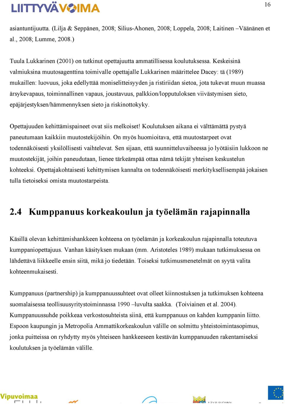 Keskeisinä valmiuksina muutosagenttina toimivalle opettajalle Lukkarinen määrittelee Dacey: tä (1989) mukaillen: luovuus, joka edellyttää moniselitteisyyden ja ristiriidan sietoa, jota tukevat muun