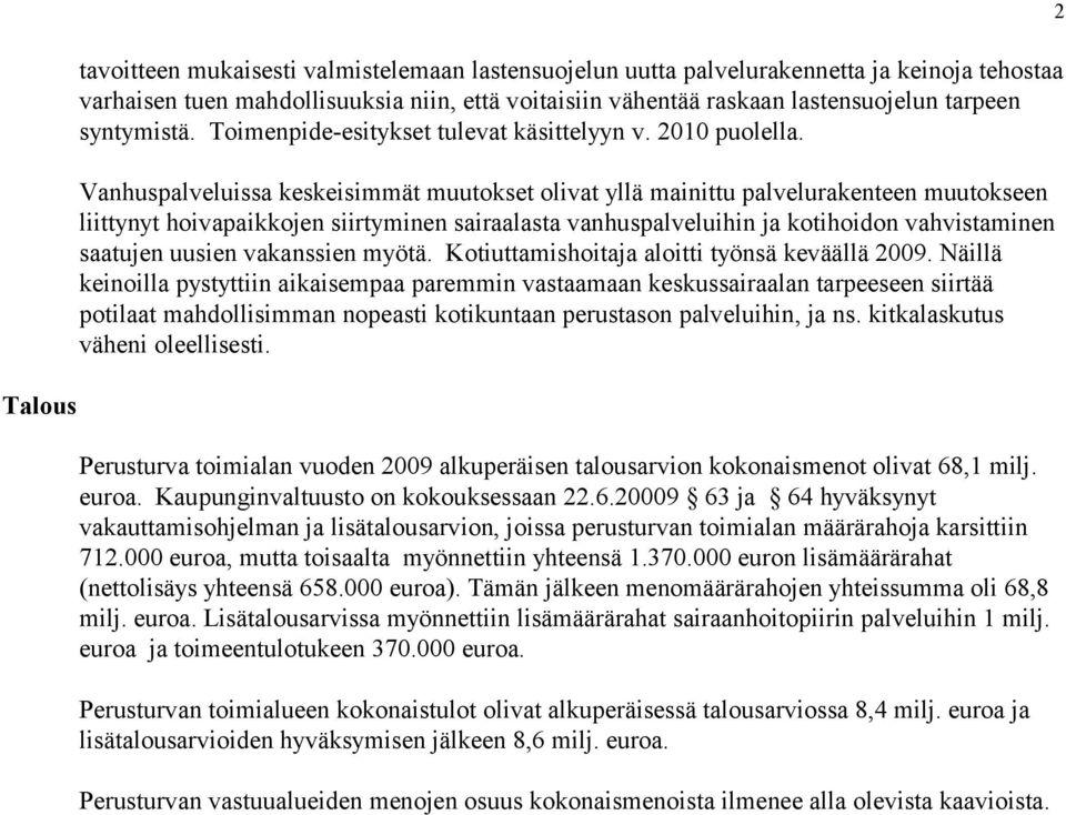 Vanhuspalveluissa keskeisimmät muutokset olivat yllä mainittu palvelurakenteen muutokseen liittynyt hoivapaikkojen siirtyminen sairaalasta vanhuspalveluihin ja kotihoidon vahvistaminen saatujen