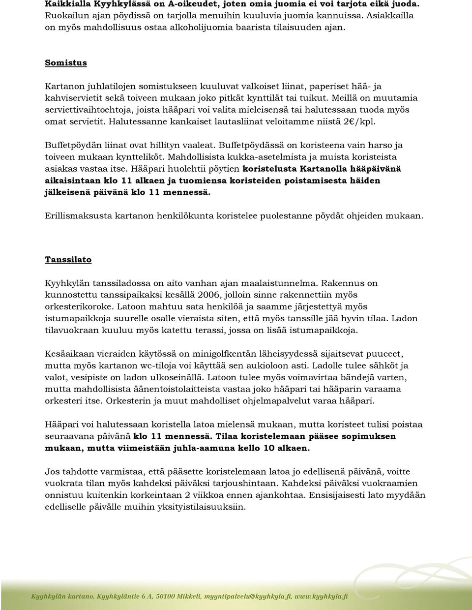 Somistus Kartanon juhlatilojen somistukseen kuuluvat valkoiset liinat, paperiset hää- ja kahviservietit sekä toiveen mukaan joko pitkät kynttilät tai tuikut.