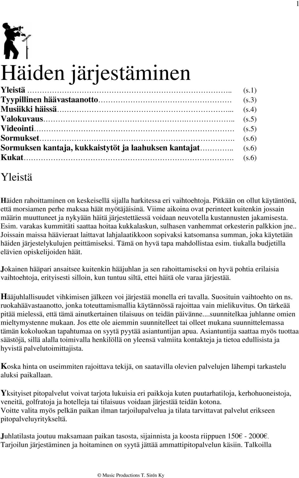 Viime aikoina ovat perinteet kuitenkin jossain määrin muuttuneet ja nykyään häitä järjestettäessä voidaan neuvotella kustannusten jakamisesta. Esim.