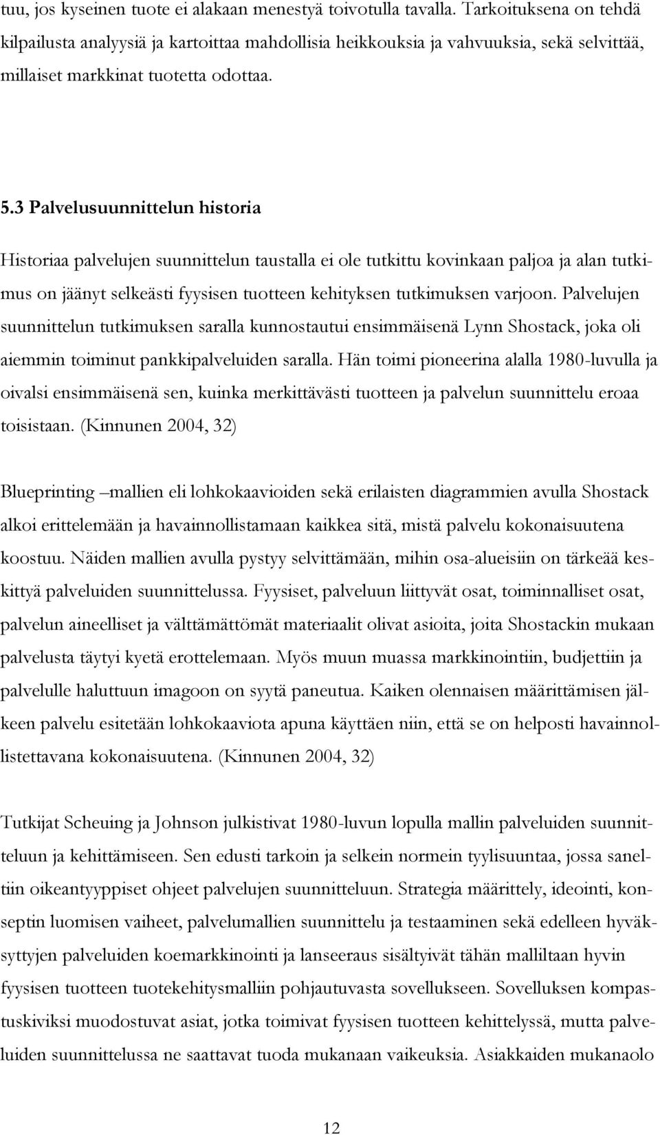 3 Palvelusuunnittelun historia Historiaa palvelujen suunnittelun taustalla ei ole tutkittu kovinkaan paljoa ja alan tutkimus on jäänyt selkeästi fyysisen tuotteen kehityksen tutkimuksen varjoon.