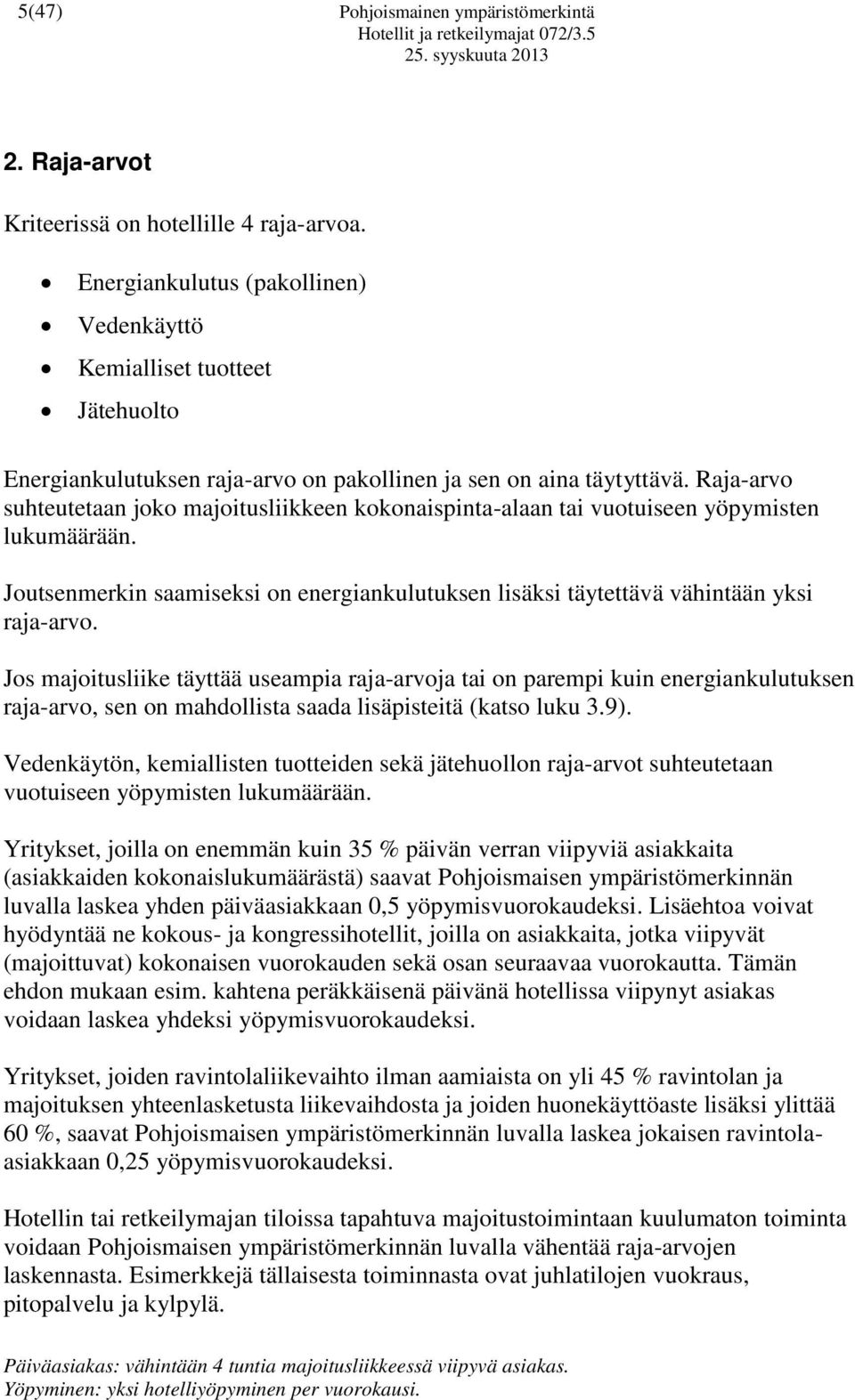 Raja-arvo suhteutetaan joko majoitusliikkeen kokonaispinta-alaan tai vuotuiseen yöpymisten lukumäärään. Joutsenmerkin saamiseksi on energiankulutuksen lisäksi täytettävä vähintään yksi raja-arvo.