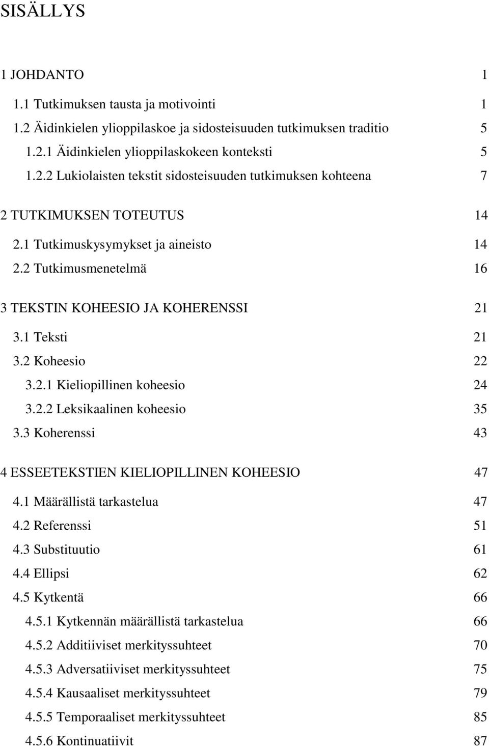 3 Koherenssi 43 4 ESSEETEKSTIEN KIELIOPILLINEN KOHEESIO 47 4.1 Määrällistä tarkastelua 47 4.2 Referenssi 51 4.3 Substituutio 61 4.4 Ellipsi 62 4.5 Kytkentä 66 4.5.1 Kytkennän määrällistä tarkastelua 66 4.