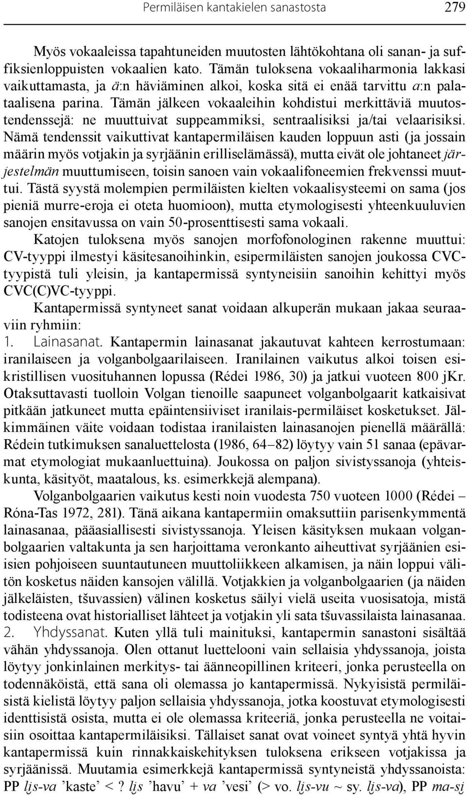 Tämän jälkeen vokaaleihin kohdistui merkittäviä muutostendenssejä: ne muuttuivat suppeammiksi, sentraalisiksi ja/tai velaarisiksi.