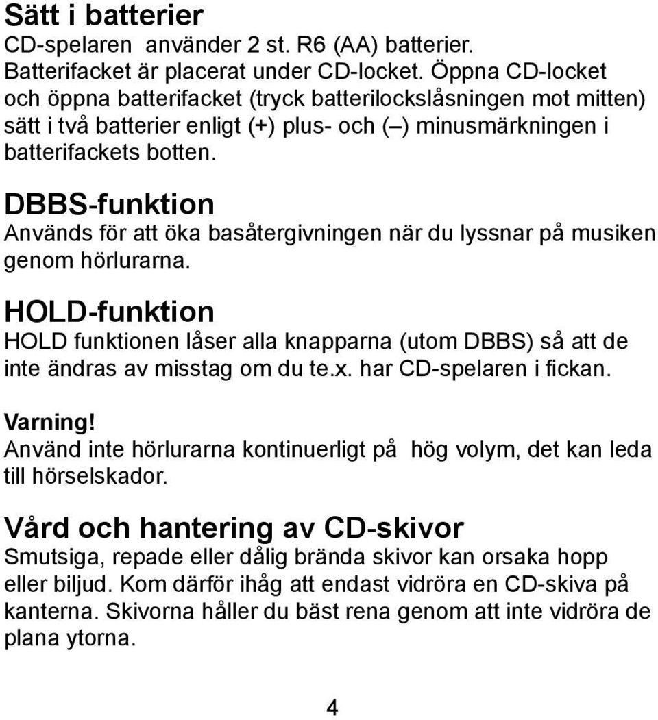 DBBS-funktion Används för att öka basåtergivningen när du lyssnar på musiken genom hörlurarna. HOLD-funktion HOLD funktionen låser alla knapparna (utom DBBS) så att de inte ändras av misstag om du te.