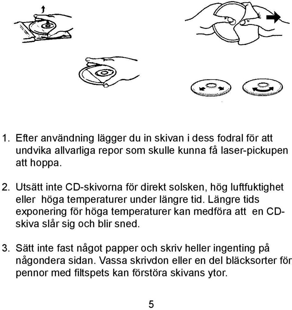 Längre tids exponering för höga temperaturer kan medföra att en CDskiva slår sig och blir sned. 3.