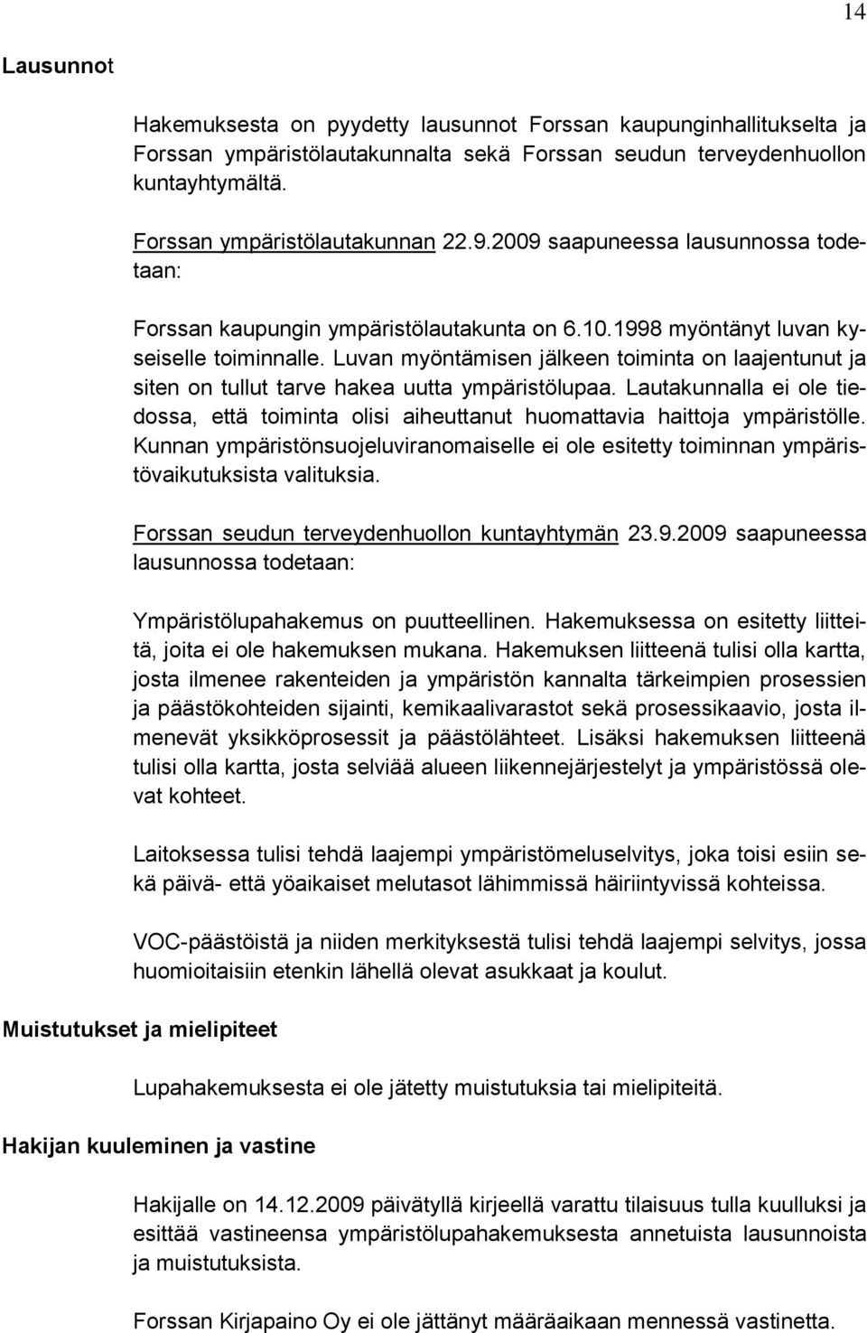 Luvan myöntämisen jälkeen toiminta on laajentunut ja siten on tullut tarve hakea uutta ympäristölupaa. Lautakunnalla ei ole tiedossa, että toiminta olisi aiheuttanut huomattavia haittoja ympäristölle.