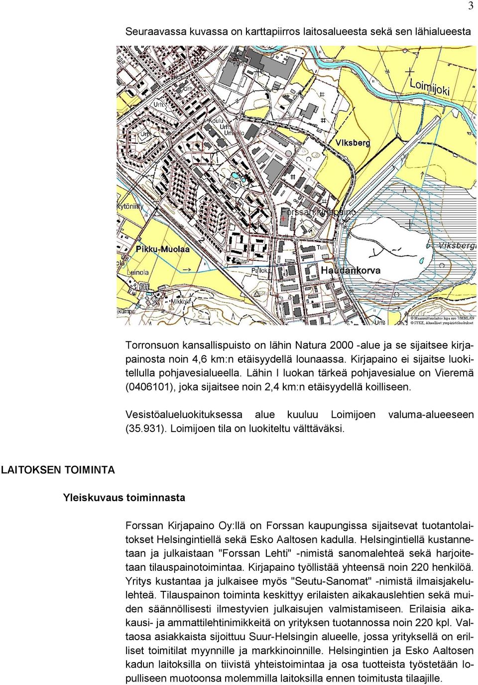 Vesistöalueluokituksessa alue kuuluu Loimijoen valuma-alueeseen (35.931). Loimijoen tila on luokiteltu välttäväksi.