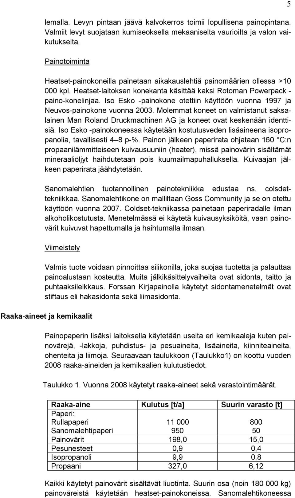 Iso Esko -painokone otettiin käyttöön vuonna 1997 ja Neuvos-painokone vuonna 2003. Molemmat koneet on valmistanut saksalainen Man Roland Druckmachinen AG ja koneet ovat keskenään identtisiä.