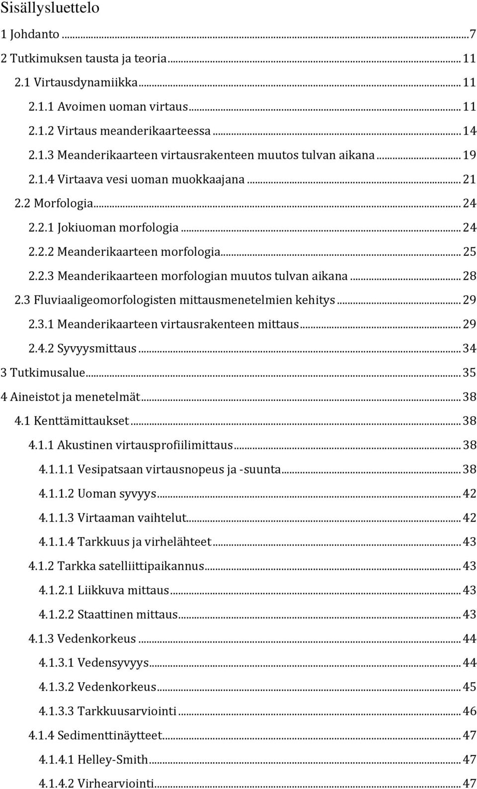 .. 28 2.3 Fluviaaligeomorfologisten mittausmenetelmien kehitys... 29 2.3.1 Meanderikaarteen virtausrakenteen mittaus... 29 2.4.2 Syvyysmittaus... 34 3 Tutkimusalue... 35 4 Aineistot ja menetelmät.