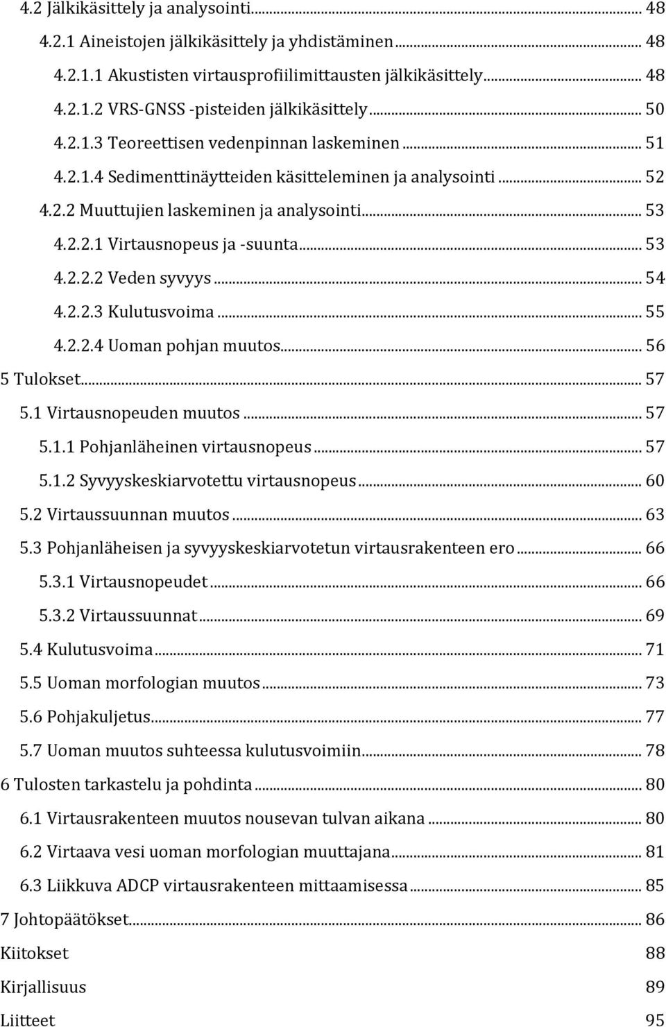 .. 53 4.2.2.2 Veden syvyys... 54 4.2.2.3 Kulutusvoima... 55 4.2.2.4 Uoman pohjan muutos... 56 5 Tulokset... 57 5.1 Virtausnopeuden muutos... 57 5.1.1 Pohjanläheinen virtausnopeus... 57 5.1.2 Syvyyskeskiarvotettu virtausnopeus.