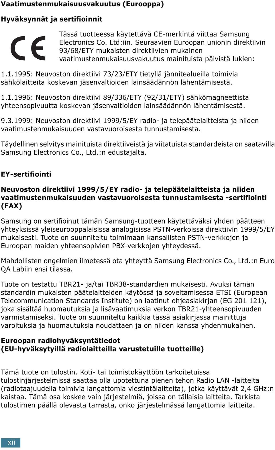 1.1995: Neuvoston direktiivi 73/23/ETY tietyllä jännitealueilla toimivia sähkölaitteita koskevan jäsenvaltioiden lainsäädännön lähentämisestä. 1.1.1996: Neuvoston direktiivi 89/336/ETY (92/31/ETY) sähkömagneettista yhteensopivuutta koskevan jäsenvaltioiden lainsäädännön lähentämisestä.