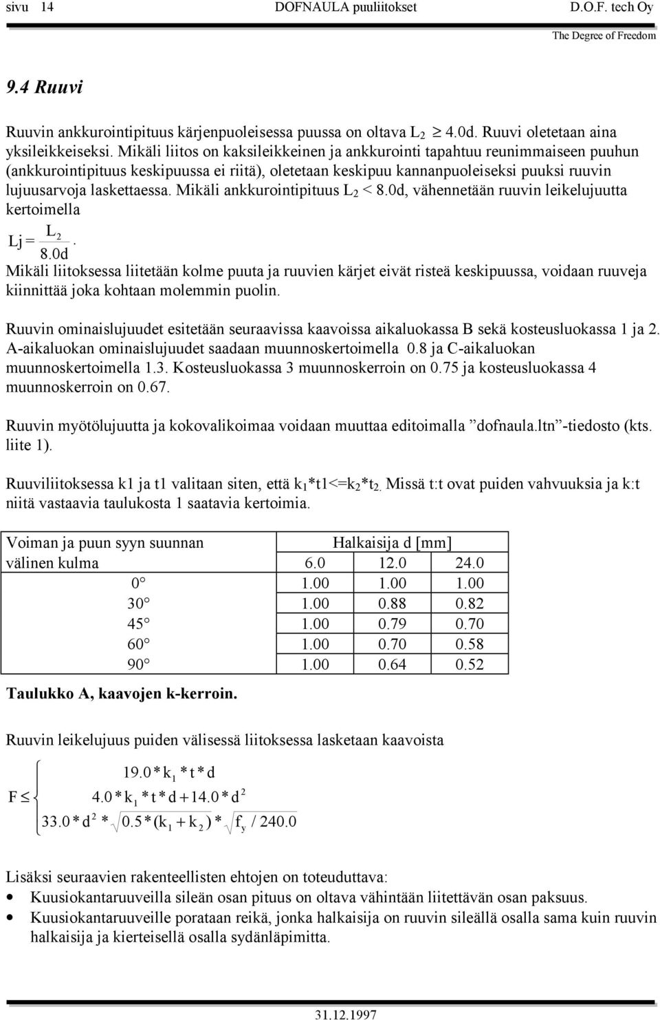 Mikäli ankkurointipituus L 2 < 8.0d, vähennetään ruuvin leikelujuutta kertoimella Lj = L 2. 8.0d Mikäli liitoksessa liitetään kolme puuta ja ruuvien kärjet eivät risteä keskipuussa, voidaan ruuveja kiinnittää joka kohtaan molemmin puolin.