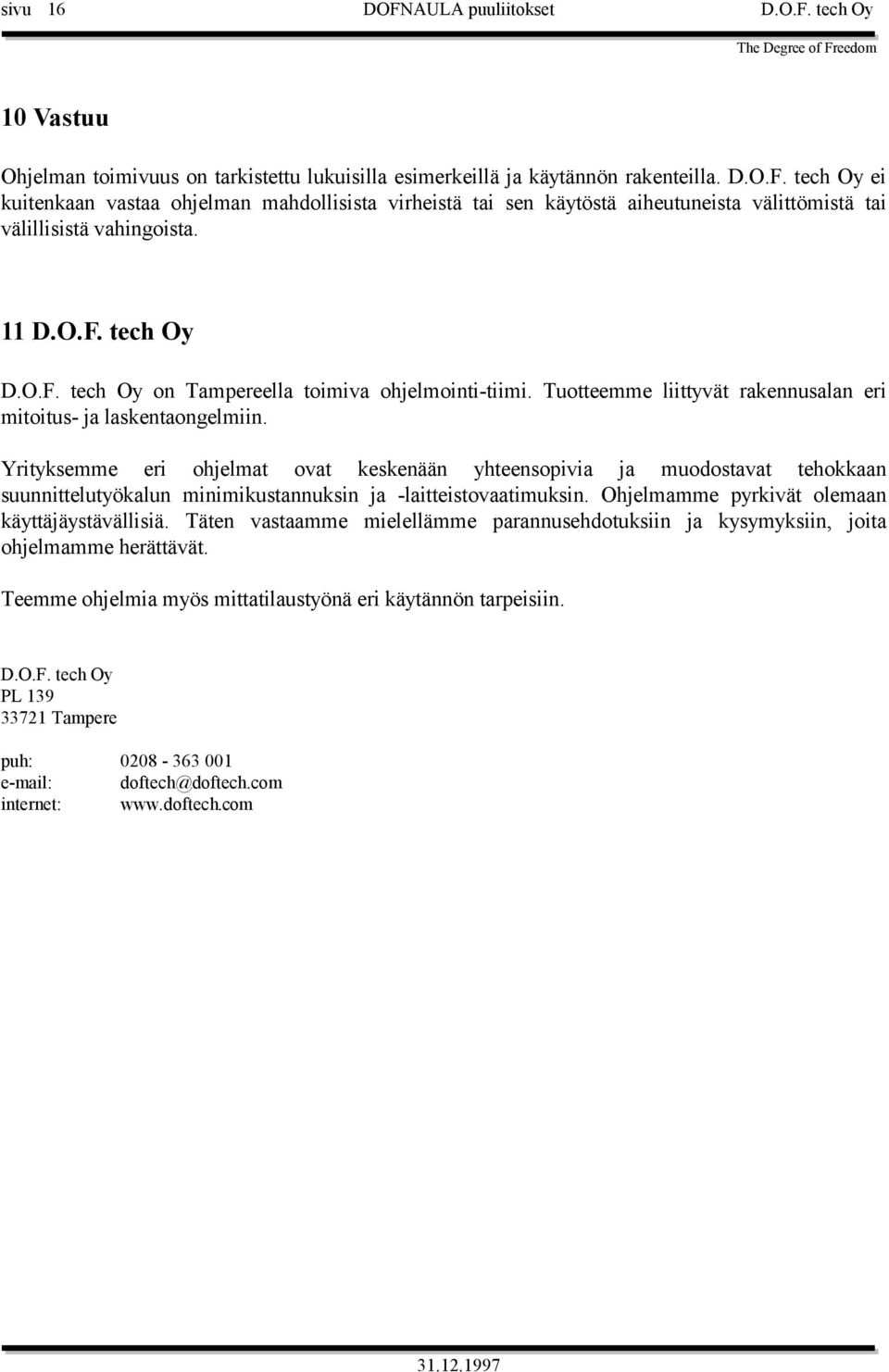 Yrityksemme eri ohjelmat ovat keskenään yhteensopivia ja muodostavat tehokkaan suunnittelutyökalun minimikustannuksin ja -laitteistovaatimuksin. Ohjelmamme pyrkivät olemaan käyttäjäystävällisiä.