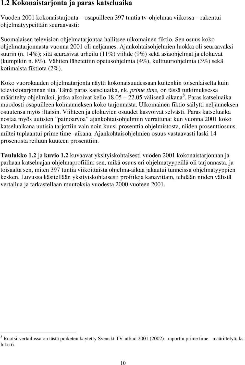 14%); sitä seurasivat urheilu (11%) viihde (9%) sekä asiaohjelmat ja elokuvat (kumpikin n. 8%). Vähiten lähetettiin opetusohjelmia (4%), kulttuuriohjelmia (3%) sekä kotimaista fiktiota (2%).