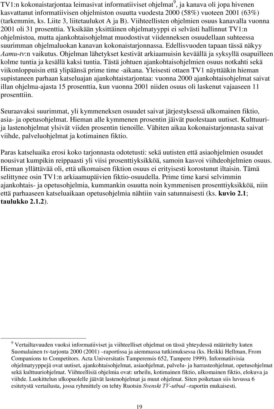 Yksikään yksittäinen ohjelmatyyppi ei selvästi hallinnut TV1:n ohjelmistoa, mutta ajankohtaisohjelmat muodostivat viidenneksen osuudellaan suhteessa suurimman ohjelmaluokan kanavan