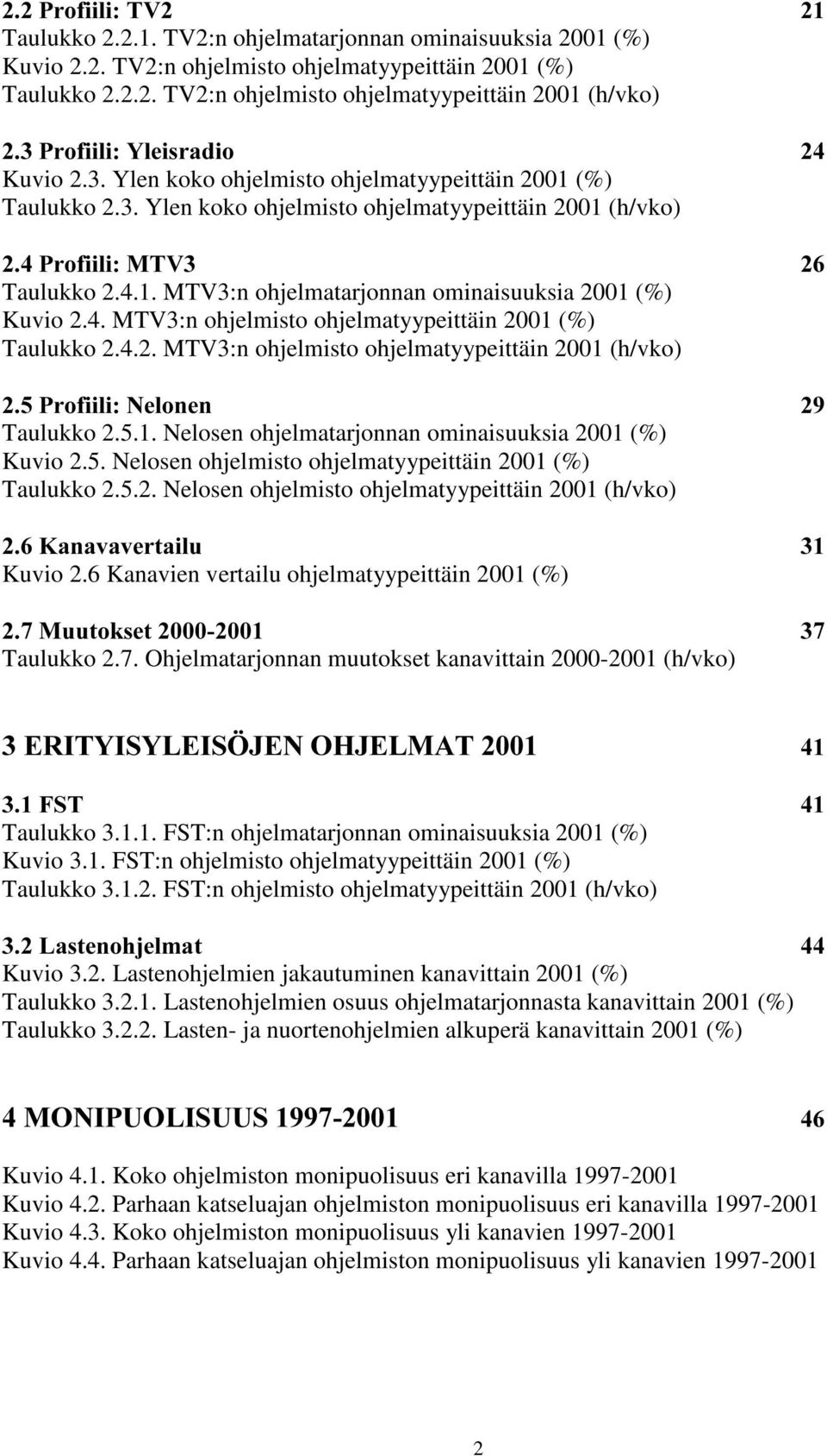 4. MTV3:n ohjelmisto ohjelmatyypeittäin 2001 (%) Taulukko 2.4.2. MTV3:n ohjelmisto ohjelmatyypeittäin 2001 (h/vko) 3URILLOL1HORQHQ Taulukko 2.5.1. Nelosen ohjelmatarjonnan ominaisuuksia 2001 (%) Kuvio 2.