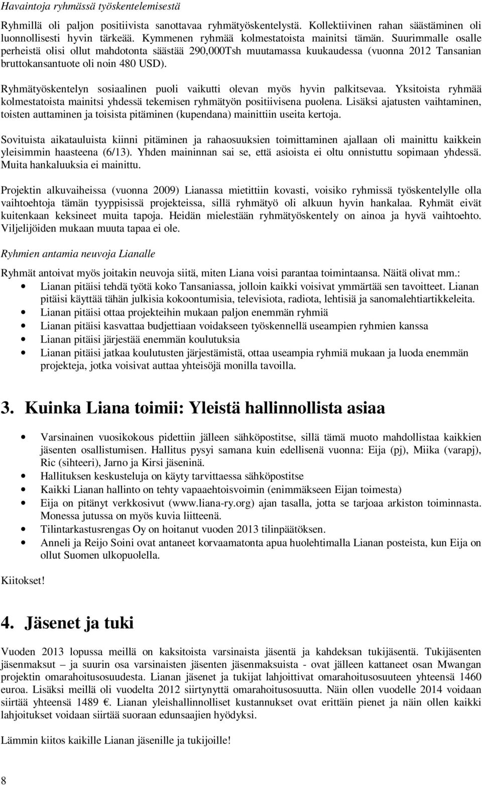 Ryhmätyöskentelyn sosiaalinen puoli vaikutti olevan myös hyvin palkitsevaa. Yksitoista ryhmää kolmestatoista mainitsi yhdessä tekemisen ryhmätyön positiivisena puolena.