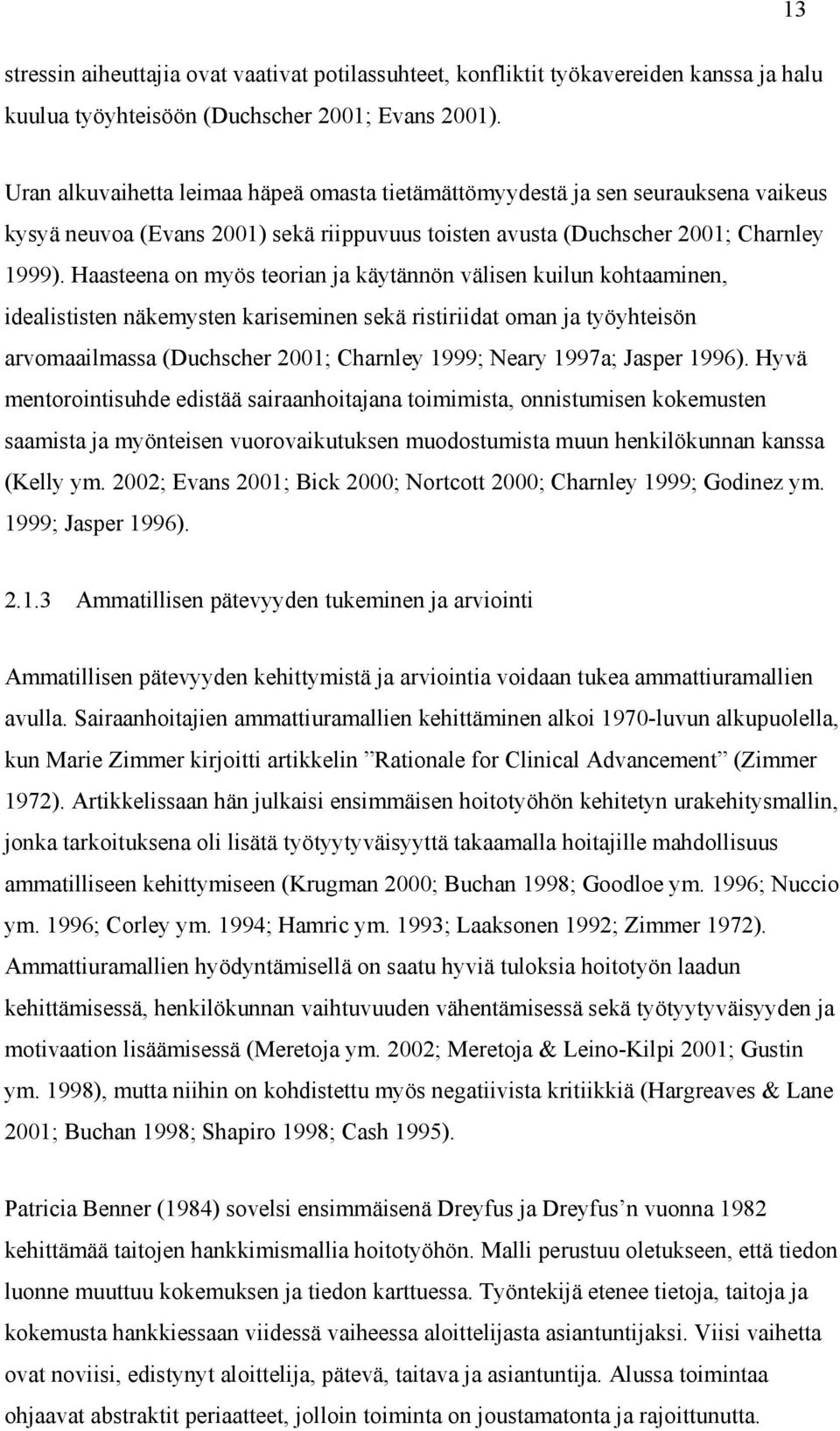 Haasteena on myös teorian ja käytännön välisen kuilun kohtaaminen, idealististen näkemysten kariseminen sekä ristiriidat oman ja työyhteisön arvomaailmassa (Duchscher 2001; Charnley 1999; Neary