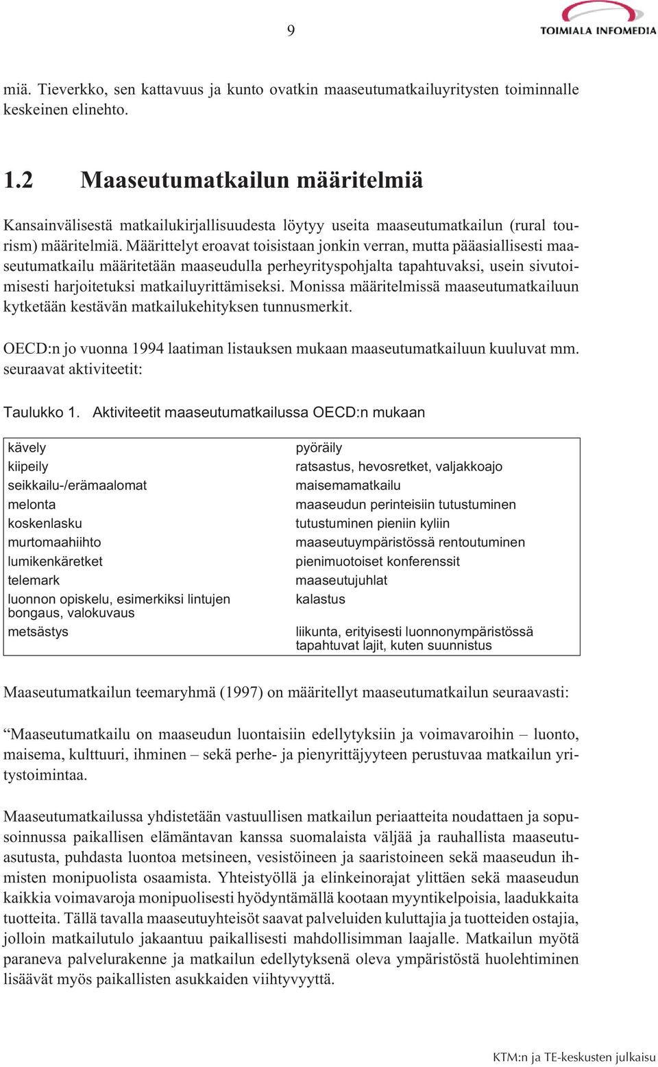 Määrittelyt eroavat toisistaan jonkin verran, mutta pääasiallisesti maaseutumatkailu määritetään maaseudulla perheyrityspohjalta tapahtuvaksi, usein sivutoimisesti harjoitetuksi matkailuyrittämiseksi.