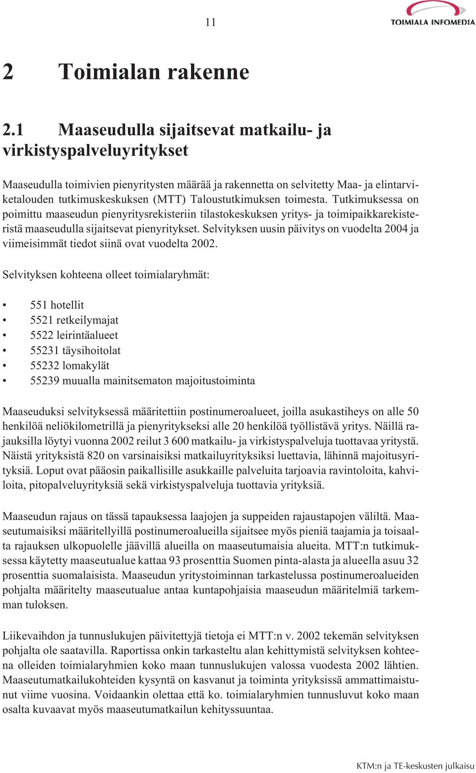 Taloustutkimuksen toimesta. Tutkimuksessa on poimittu maaseudun pienyritysrekisteriin tilastokeskuksen yritys- ja toimipaikkarekisteristä maaseudulla sijaitsevat pienyritykset.