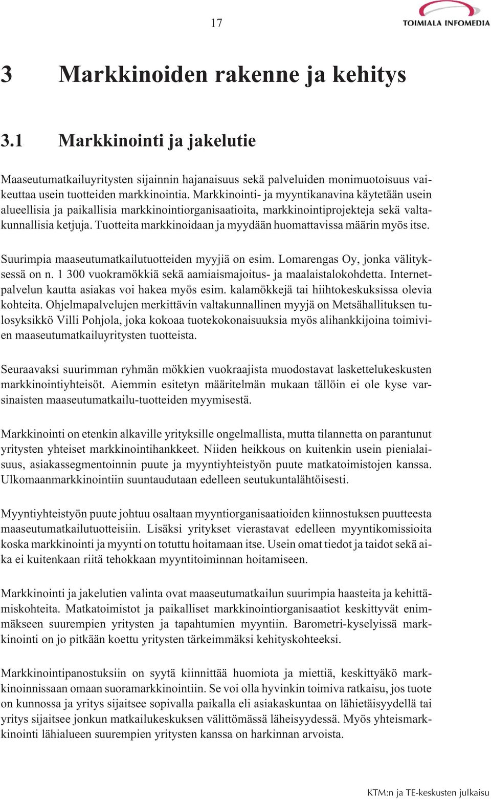 Tuotteita markkinoidaan ja myydään huomattavissa määrin myös itse. Suurimpia maaseutumatkailutuotteiden myyjiä on esim. Lomarengas Oy, jonka välityksessä on n.