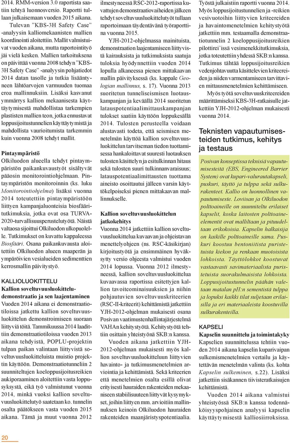 Mallien tarkoituksena on päivittää vuonna 2008 tehdyn KBS- 3H Safety Case -analyysin pohjatiedot 2014 datan tasolle ja tutkia lisääntyneen lähtöarvojen varmuuden tuomaa eroa mallinnuksiin.