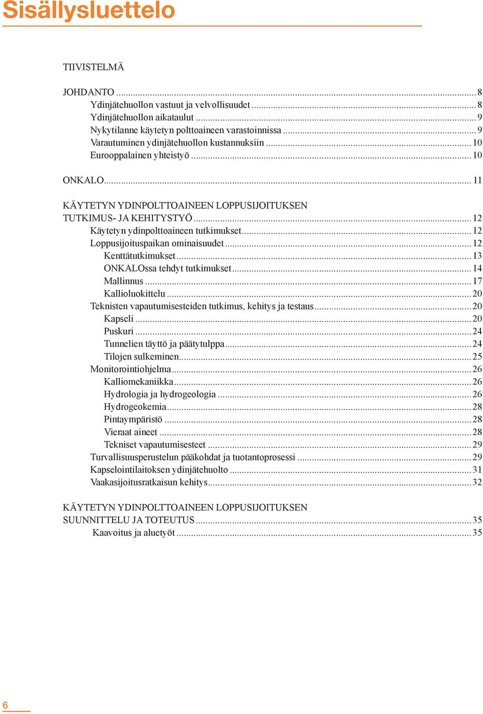 ..12 Käytetyn ydinpolttoaineen tutkimukset...12 Loppusijoituspaikan ominaisuudet...12 Kenttätutkimukset...13 ONKALOssa tehdyt tutkimukset...14 Mallinnus...17 Kallioluokittelu.