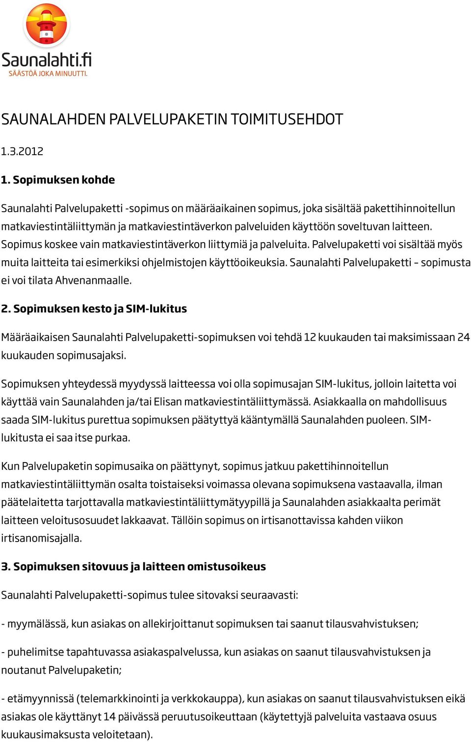 laitteen. Sopimus koskee vain matkaviestintäverkon liittymiä ja palveluita. Palvelupaketti voi sisältää myös muita laitteita tai esimerkiksi ohjelmistojen käyttöoikeuksia.