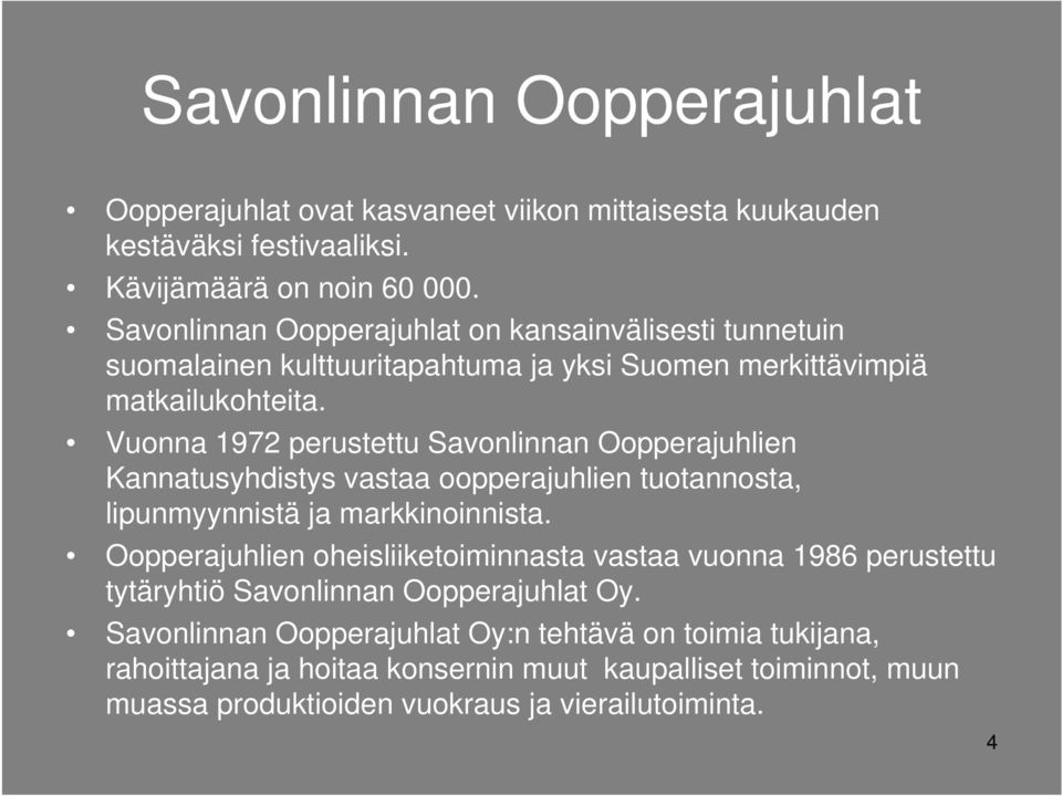 Vuonna 1972 perustettu Savonlinnan Oopperajuhlien Kannatusyhdistys vastaa oopperajuhlien tuotannosta, lipunmyynnistä ja markkinoinnista.