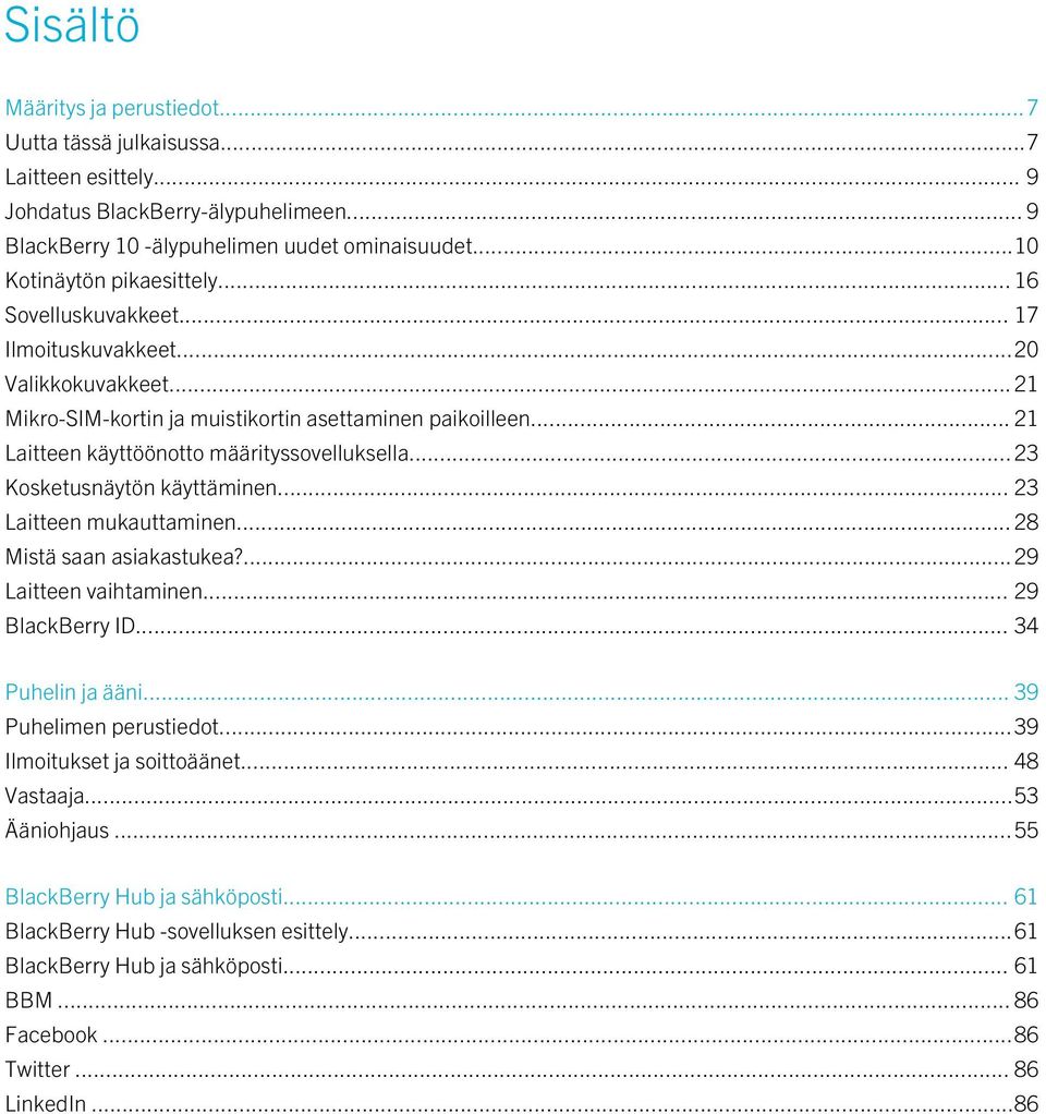 ..23 Kosketusnäytön käyttäminen... 23 Laitteen mukauttaminen... 28 Mistä saan asiakastukea?...29 Laitteen vaihtaminen... 29 BlackBerry ID... 34 Puhelin ja ääni... 39 Puhelimen perustiedot.