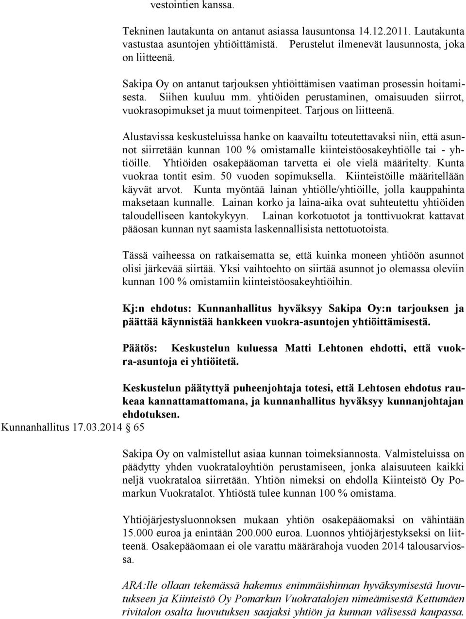 Tarjous on liitteenä. Alustavissa keskusteluissa hanke on kaavailtu toteutettavaksi niin, että asunnot siirretään kunnan 100 % omistamalle kiinteistöosakeyhtiölle tai - yhtiöil le.