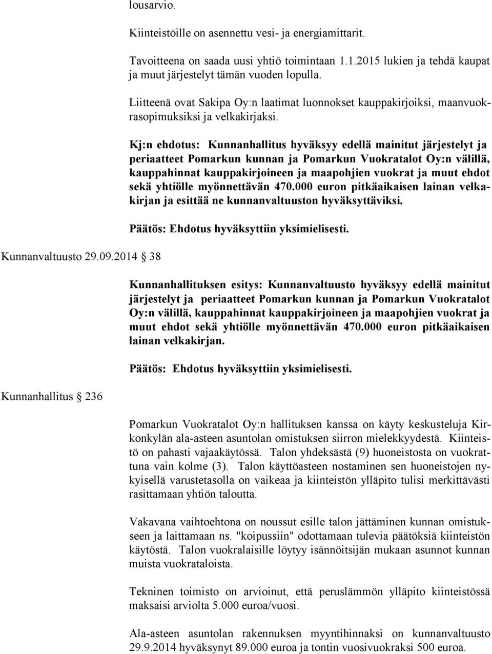 Kj:n ehdotus: Kunnanhallitus hyväksyy edellä mainitut järjestelyt ja pe ri aat teet Pomarkun kunnan ja Pomarkun Vuokratalot Oy:n välillä, kaup pa hin nat kauppakirjoineen ja maapohjien vuokrat ja