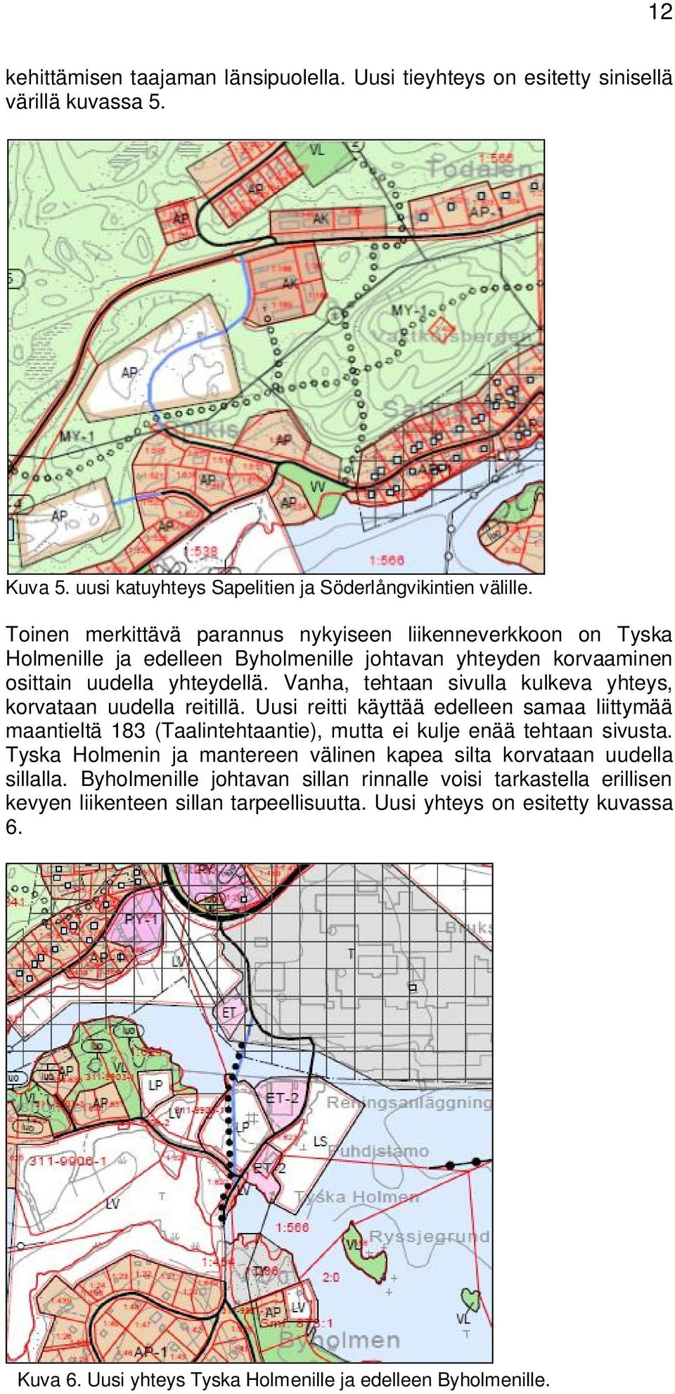 Vanha, tehtaan sivulla kulkeva yhteys, korvataan uudella reitillä. Uusi reitti käyttää edelleen samaa liittymää maantieltä 183 (Taalintehtaantie), mutta ei kulje enää tehtaan sivusta.