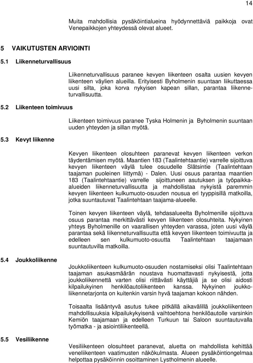 Erityisesti Byholmenin suuntaan liikuttaessa uusi silta, joka korva nykyisen kapean sillan, parantaa liikenneturvallisuutta.