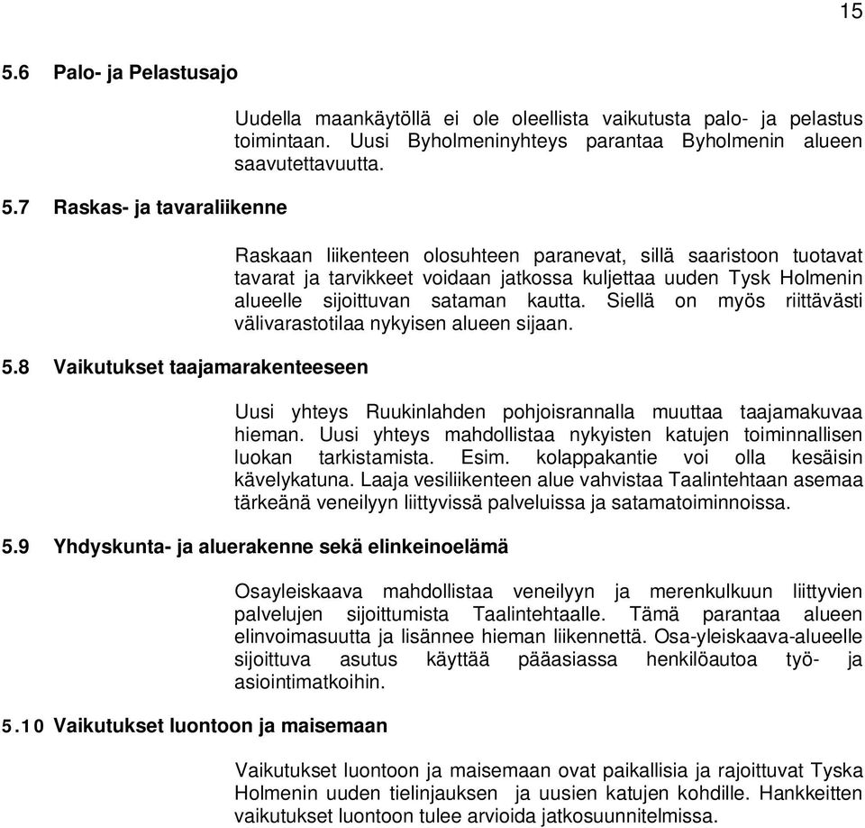 Raskaan liikenteen olosuhteen paranevat, sillä saaristoon tuotavat tavarat ja tarvikkeet voidaan jatkossa kuljettaa uuden Tysk Holmenin alueelle sijoittuvan sataman kautta.