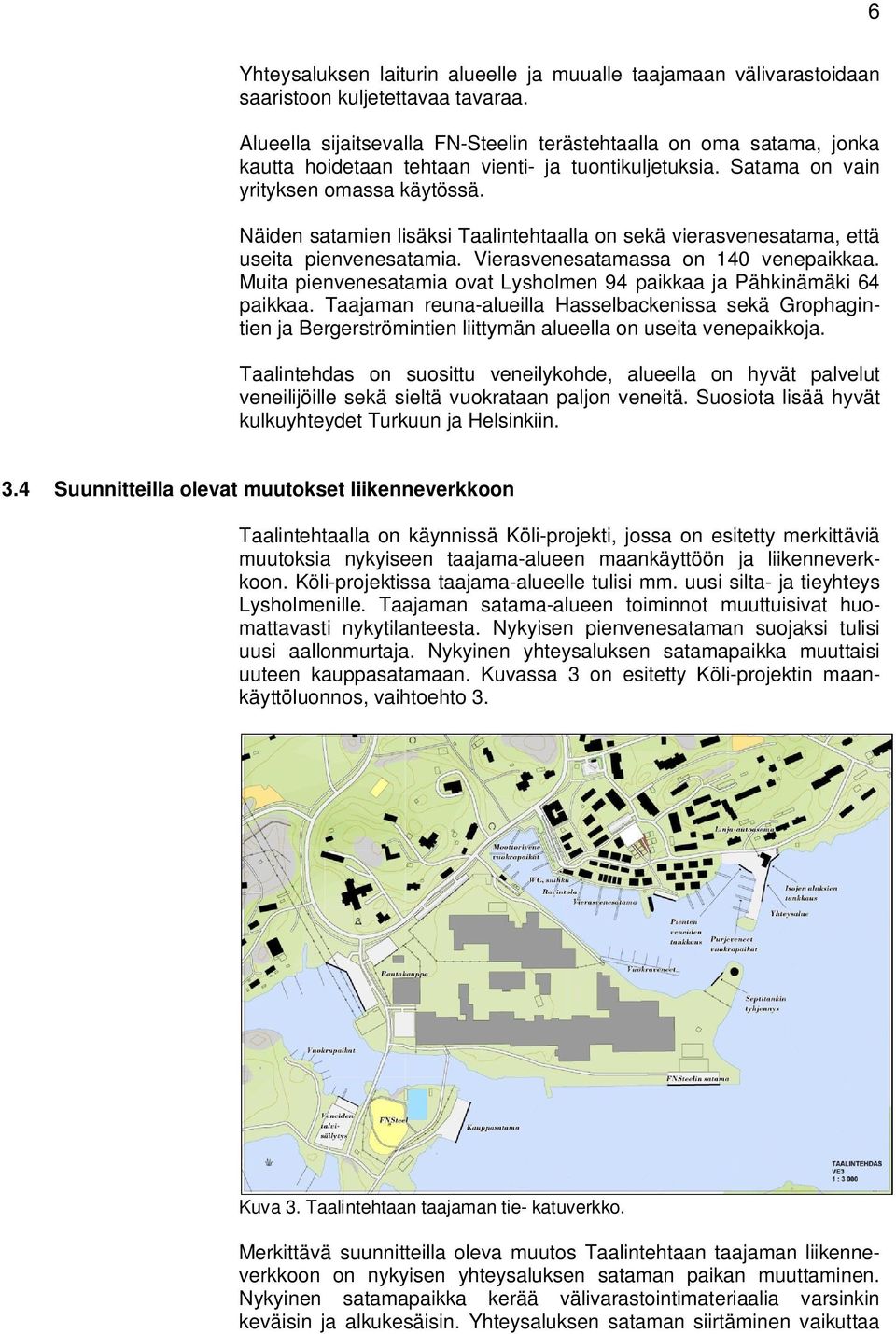 Näiden satamien lisäksi Taalintehtaalla on sekä vierasvenesatama, että useita pienvenesatamia. Vierasvenesatamassa on 140 venepaikkaa.