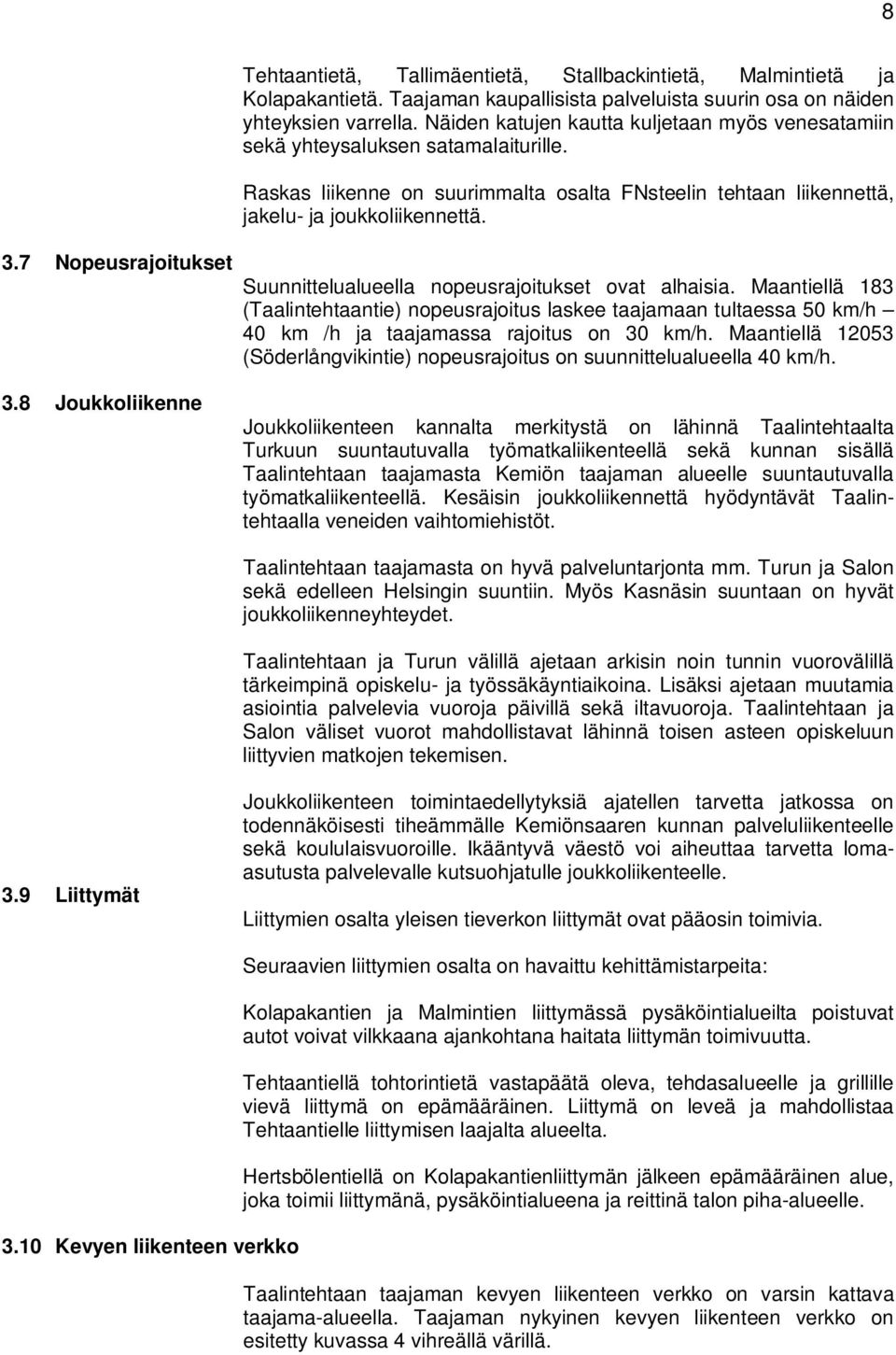 Suunnittelualueella nopeusrajoitukset ovat alhaisia. Maantiellä 183 (Taalintehtaantie) nopeusrajoitus laskee taajamaan tultaessa 50 km/h 40 km /h ja taajamassa rajoitus on 30 km/h.