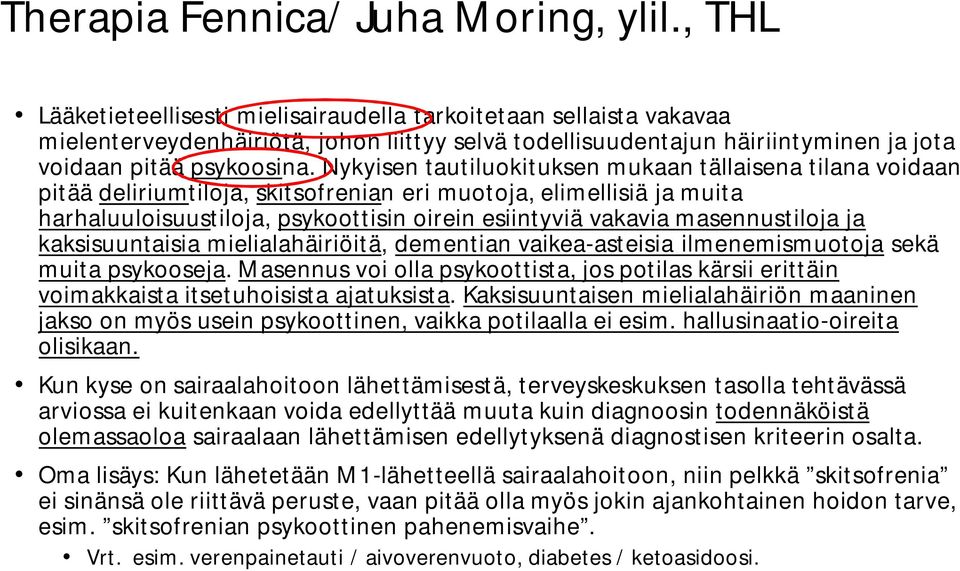 Nykyisen tautiluokituksen mukaan tällaisena tilana voidaan pitää deliriumtiloja, skitsofrenian eri muotoja, elimellisiä ja muita harhaluuloisuustiloja, psykoottisin oirein esiintyviä vakavia