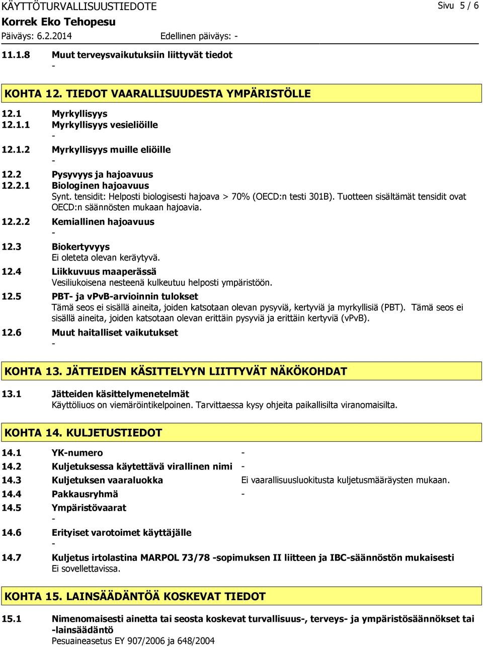 Tuotteen sisältämät tensidit ovat OECD:n säännösten mukaan hajoavia. 12.2.2 Kemiallinen hajoavuus 12.3 Biokertyvyys Ei oleteta olevan keräytyvä. 12.4 Liikkuvuus maaperässä Vesiliukoisena nesteenä kulkeutuu helposti ympäristöön.