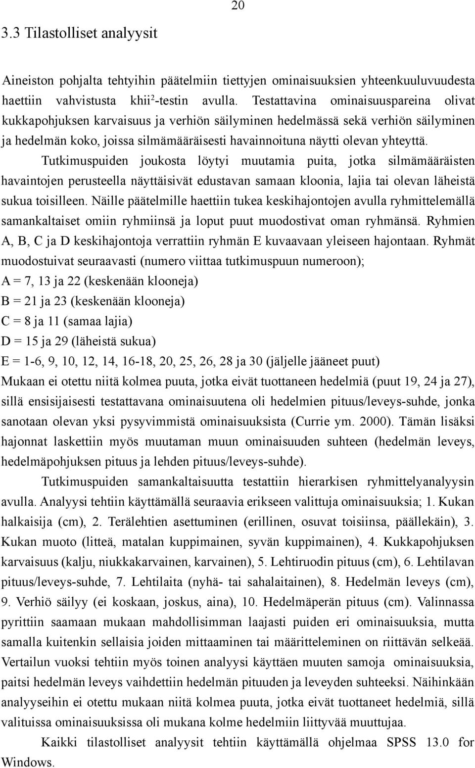 Tutkimuspuiden joukosta löytyi muutamia puita, jotka silmämääräisten havaintojen perusteella näyttäisivät edustavan samaan kloonia, lajia tai olevan läheistä sukua toisilleen.